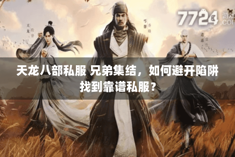 天龙八部私服 兄弟集结，如何避开陷阱找到靠谱私服？