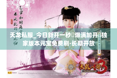 天龙私服_今日新开一秒▷爆满加开◁独家版本元宝免费刷·长期开放 天龙私服_今日新开一秒▷爆满加开◁独家版本元宝免费刷·长期开放