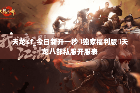 天龙sf_今日新开一秒▷独家福利版◁天龙八部私服开服表 天龙sf_今日新开一秒▷独家福利版◁天龙八部私服开服表