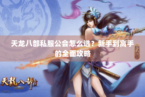 天龙八部私服公会怎么选?新手到高手的全面攻略 天龙八部私服公会怎么选?新手到高手的全面攻略