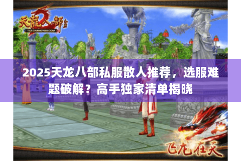 2025天龙八部私服散人推荐，选服难题破解？高手独家清单揭晓