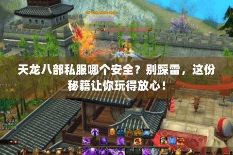 天龙八部私服哪个安全？别踩雷，这份秘籍让你玩得放心！