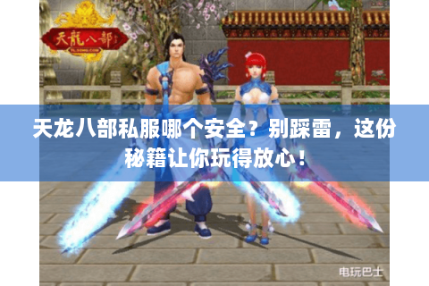 天龙八部私服哪个安全？别踩雷，这份秘籍让你玩得放心！