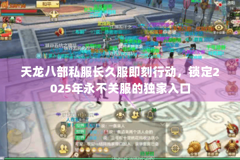 天龙八部私服长久服即刻行动，锁定2025年永不关服的独家入口