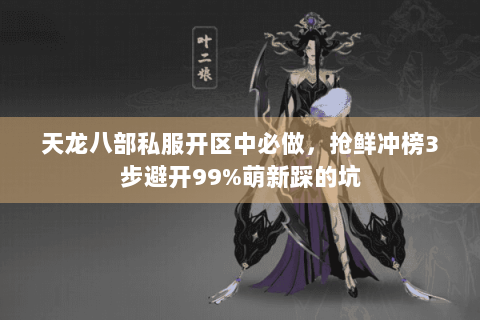 天龙八部私服开区中必做，抢鲜冲榜3步避开99%萌新踩的坑
