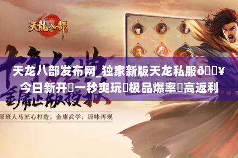 天龙八部发布网_独家新版天龙私服🔥今日新开✔一秒爽玩◀极品爆率▶高返利长期服 天龙八部发布网_独家新版天龙私服🔥今日新开✔一秒爽玩◀极品爆率▶高返利长期服