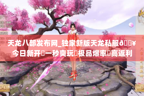 天龙八部发布网_独家新版天龙私服🔥今日新开✔一秒爽玩◀极品爆率▶高返利长期服 天龙八部发布网_独家新版天龙私服🔥今日新开✔一秒爽玩◀极品爆率▶高返利长期服