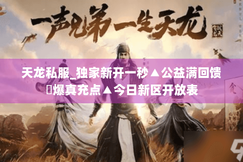 天龙私服_独家新开一秒▲公益满回馈◀爆真充点▲今日新区开放表 天龙私服_独家新开一秒▲公益满回馈◀爆真充点▲今日新区开放表