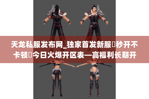 天龙私服发布网_独家首发新服▷秒开不卡顿◁今日火爆开区表—高福利长期开放