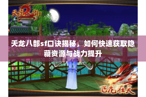 天龙八部sf口诀揭秘，如何快速获取隐藏资源与战力提升
