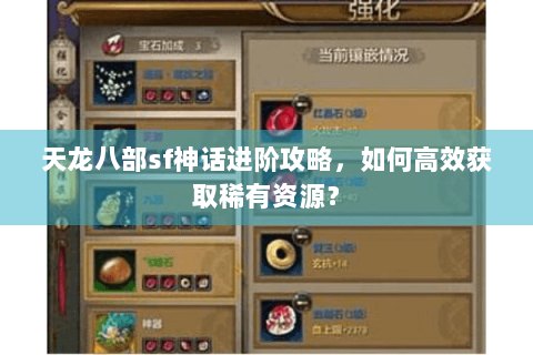 天龙八部sf神话进阶攻略，如何高效获取稀有资源？