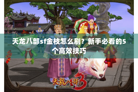 天龙八部sf金枝怎么刷?新手必看的5个高效技巧 天龙八部sf金枝怎么刷?新手必看的5个高效技巧