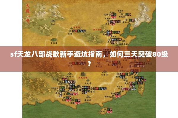 sf天龙八部战歌新手避坑指南，如何三天突破80级？