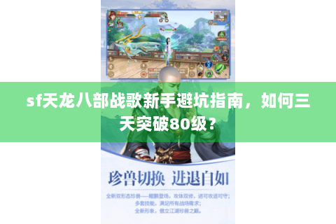 sf天龙八部战歌新手避坑指南，如何三天突破80级？
