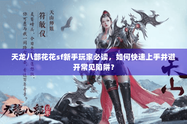 天龙八部花花sf新手玩家必读，如何快速上手并避开常见陷阱？