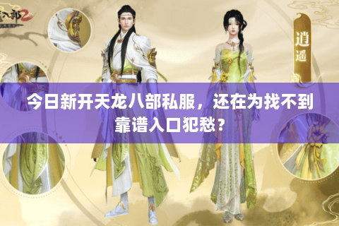 今日新开天龙八部私服，还在为找不到靠谱入口犯愁？