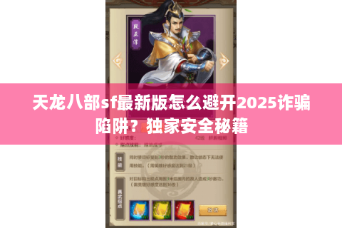 天龙八部sf最新版怎么避开2025诈骗陷阱?独家安全秘籍 天龙八部sf最新版怎么避开2025诈骗陷阱?独家安全秘籍