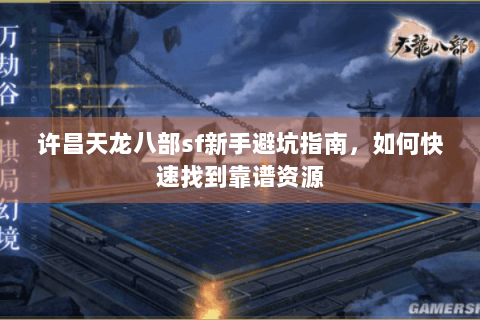 许昌天龙八部sf新手避坑指南，如何快速找到靠谱资源