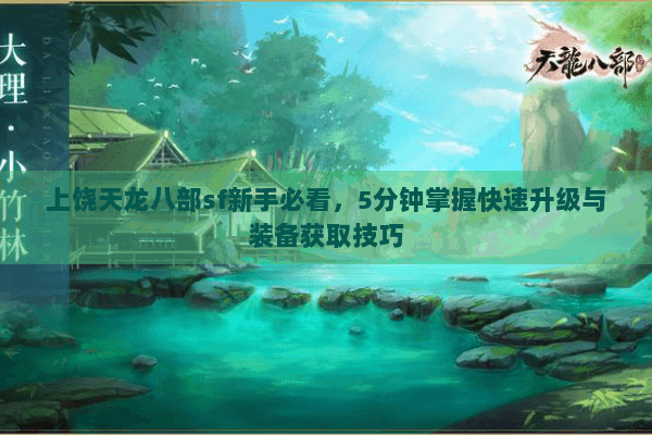 上饶天龙八部sf新手必看,5分钟掌握快速升级与装备获取技巧 上饶天龙八部sf新手必看,5分钟掌握快速升级与装备获取技巧