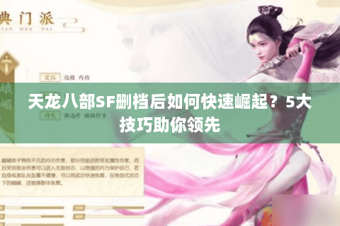 天龙八部SF删档后如何快速崛起？5大技巧助你领先