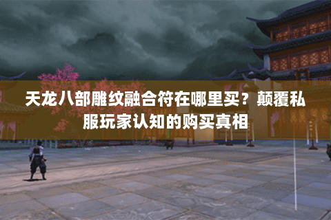 天龙八部雕纹融合符在哪里买？颠覆私服玩家认知的购买真相