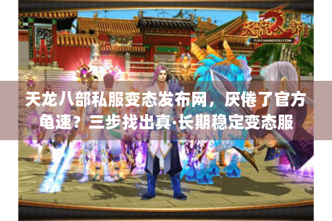 天龙八部私服变态发布网，厌倦了官方龟速？三步找出真·长期稳定变态服