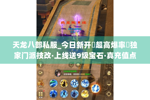 天龙八部私服_今日新开➤超高爆率◀独家门派技改·上线送9级宝石·真充值点免费刷 天龙八部私服_今日新开➤超高爆率◀独家门派技改·上线送9级宝石·真充值点免费刷