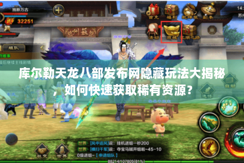 库尔勒天龙八部发布网隐藏玩法大揭秘，如何快速获取稀有资源？