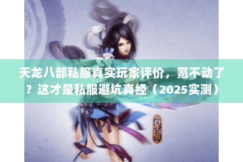 天龙八部私服真实玩家评价,氪不动了?这才是私服避坑真经(2025实测) 天龙八部私服真实玩家评价,氪不动了?这才是私服避坑真经(2025实测)
