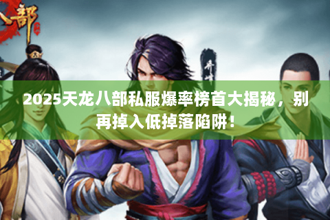 2025天龙八部私服爆率榜首大揭秘，别再掉入低掉落陷阱！