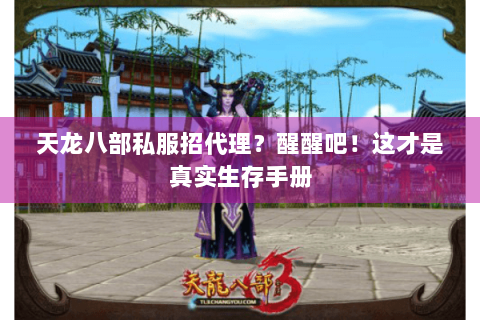 天龙八部私服招代理?醒醒吧!这才是真实生存手册 天龙八部私服招代理?醒醒吧!这才是真实生存手册