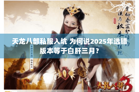 天龙八部私服入坑 为何说2025年选错版本等于白肝三月? 天龙八部私服入坑 为何说2025年选错版本等于白肝三月?
