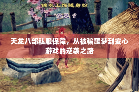 天龙八部私服保障,从被骗噩梦到安心游戏的逆袭之路 天龙八部私服保障,从被骗噩梦到安心游戏的逆袭之路