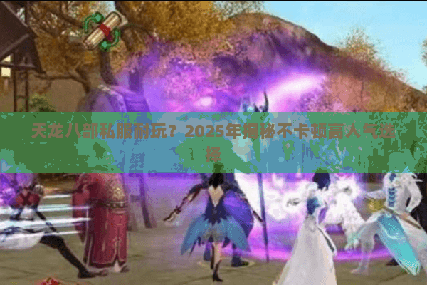 天龙八部私服耐玩？2025年揭秘不卡顿高人气选择