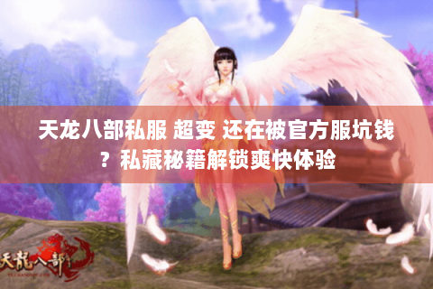 天龙八部私服 超变 还在被官方服坑钱?私藏秘籍解锁爽快体验 天龙八部私服 超变 还在被官方服坑钱?私藏秘籍解锁爽快体验