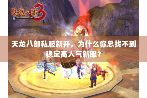 天龙八部私服新开,为什么你总找不到稳定高人气新服? 天龙八部私服新开,为什么你总找不到稳定高人气新服?