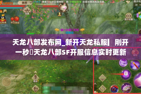天龙八部发布网_新开天龙私服▎刚开一秒◁天龙八部SF开服信息实时更新