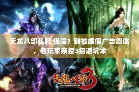 天龙八部私服 保障？别被虚假广告忽悠，老玩家亲授3招避坑术