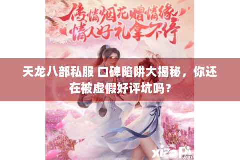 天龙八部私服 口碑陷阱大揭秘,你还在被虚假好评坑吗? 天龙八部私服 口碑陷阱大揭秘,你还在被虚假好评坑吗?
