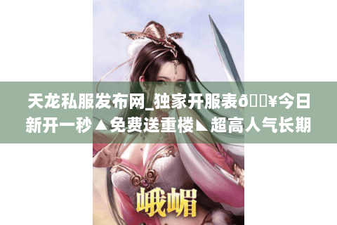 天龙私服发布网_独家开服表🔥今日新开一秒▲免费送重楼◣超高人气长期稳定 天龙私服发布网_独家开服表🔥今日新开一秒▲免费送重楼◣超高人气长期稳定
