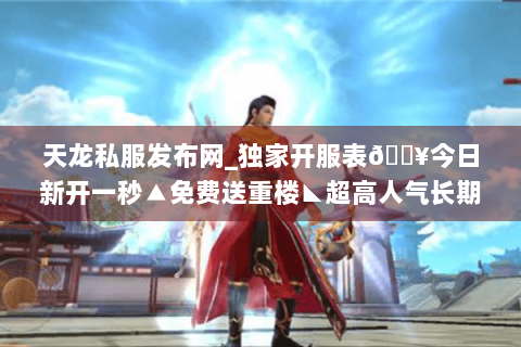 天龙私服发布网_独家开服表🔥今日新开一秒▲免费送重楼◣超高人气长期稳定 天龙私服发布网_独家开服表🔥今日新开一秒▲免费送重楼◣超高人气长期稳定