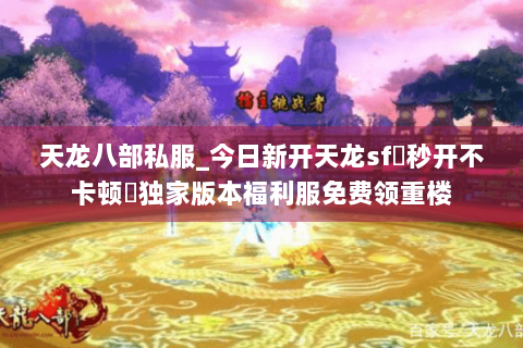 天龙八部私服_今日新开天龙sf▷秒开不卡顿◁独家版本福利服免费领重楼 天龙八部私服_今日新开天龙sf▷秒开不卡顿◁独家版本福利服免费领重楼