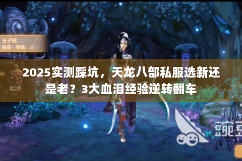2025实测踩坑，天龙八部私服选新还是老？3大血泪经验逆转翻车