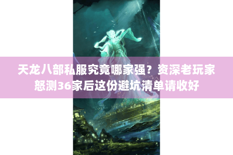 天龙八部私服究竟哪家强？资深老玩家怒测36家后这份避坑清单请收好