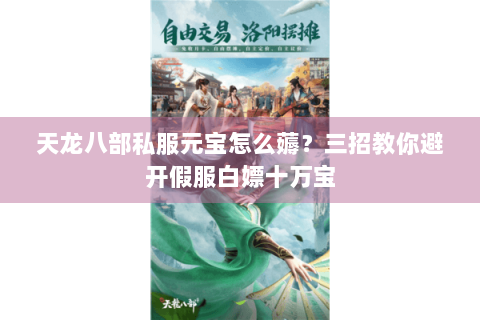 天龙八部私服元宝怎么薅？三招教你避开假服白嫖十万宝