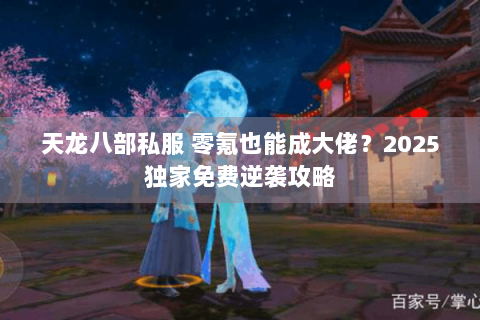 天龙八部私服 零氪也能成大佬？2025独家免费逆袭攻略