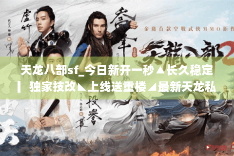 天龙八部sf_今日新开一秒▲长久稳定▎独家技改◣上线送重楼◢最新天龙私服开服表查询 天龙八部sf_今日新开一秒▲长久稳定▎独家技改◣上线送重楼◢最新天龙私服开服表查询