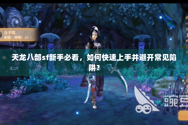 天龙八部sf新手必看,如何快速上手并避开常见陷阱? 天龙八部sf新手必看,如何快速上手并避开常见陷阱?