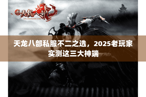 天龙八部私服不二之选，2025老玩家实测这三大神端