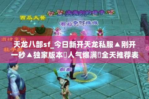 天龙八部sf_今日新开天龙私服▲刚开一秒▲独家版本◈人气爆满◈全天推荐表 天龙八部sf_今日新开天龙私服▲刚开一秒▲独家版本◈人气爆满◈全天推荐表